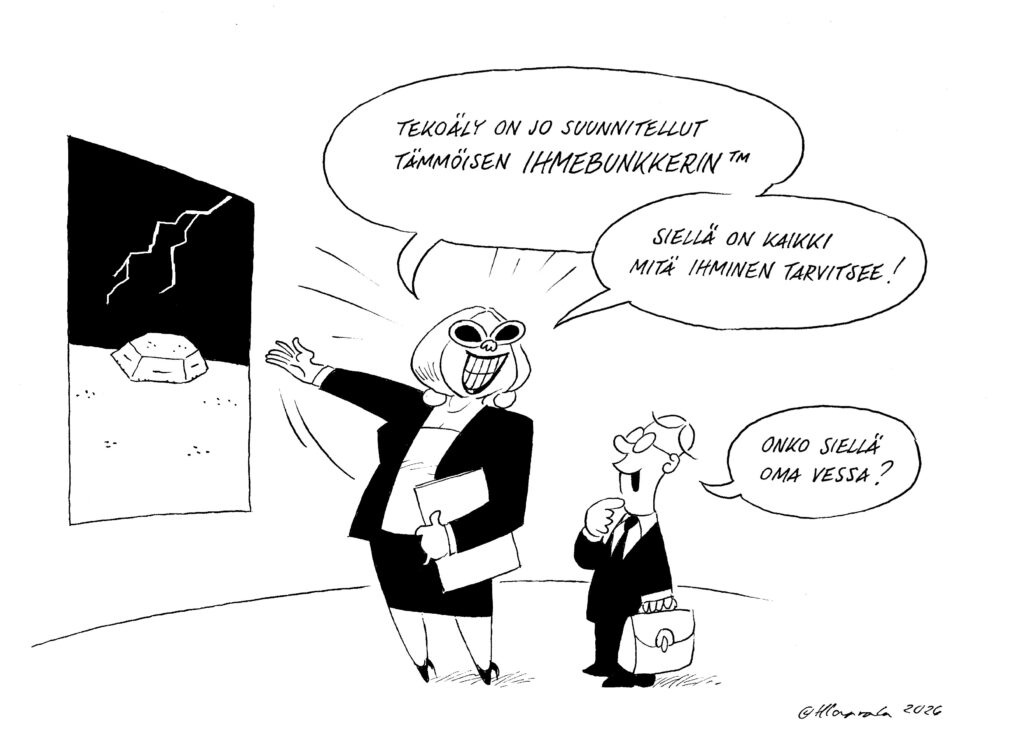 Kaksi ihmistä juttelee. Myyjän näköinen nainen esittelee "Tekoäly on jo suunnitellut tällöisen ihmebunkkerin (tm)", kertoen että siellä on kaikki mitä tarvitsemme. Mies kysyy "Onko siellä oma vessa?". Ihmebunkkeri on abstraktin ja karun näköisessä maastossa, päällän salama. Harri Haarala 2026 signeeraus.
